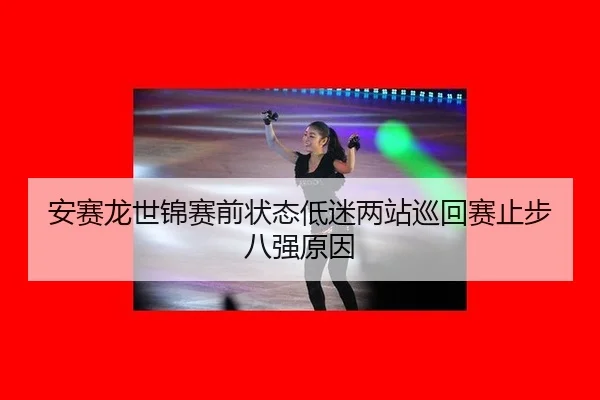 安赛龙世锦赛前状态低迷两站巡回赛止步八强原因