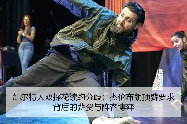 凯尔特人双探花续约分歧：杰伦布朗顶薪要求背后的薪资与阵容博弈